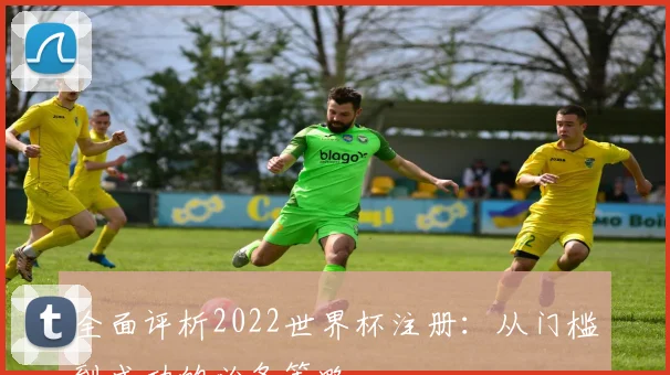 全面评析2022世界杯注册：从门槛到成功的必备策略