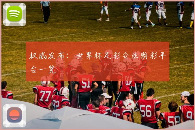 权威发布：世界杯足彩合法购彩平台一览