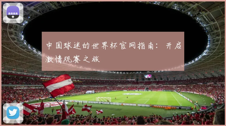 中国球迷的世界杯官网指南：开启激情观赛之旅