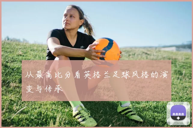 从最高比分看英格兰足球风格的演变与传承