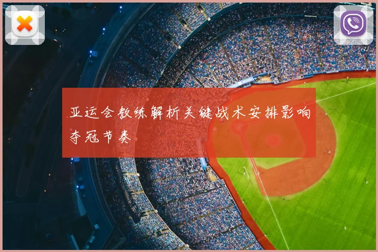 亚运会教练解析关键战术安排影响夺冠节奏