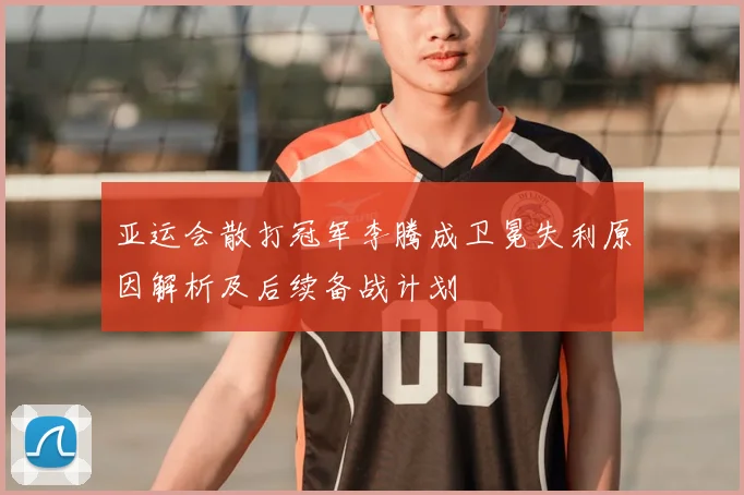 亚运会散打冠军李腾成卫冕失利原因解析及后续备战计划