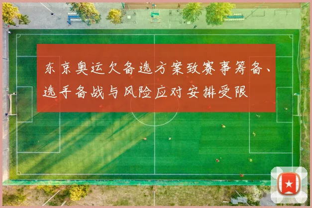 东京奥运欠备选方案致赛事筹备、选手备战与风险应对安排受限