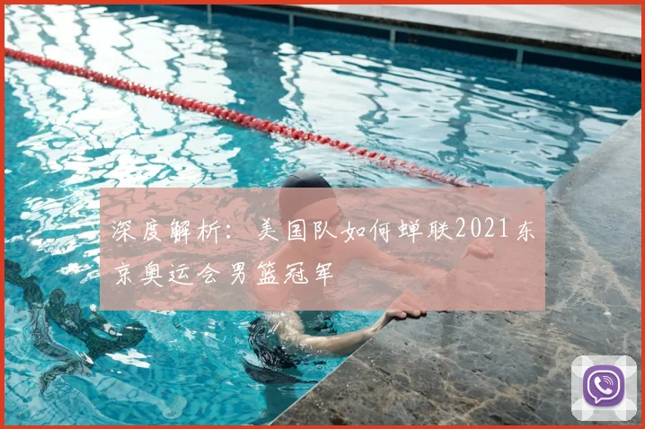 深度解析：美国队如何蝉联2021东京奥运会男篮冠军