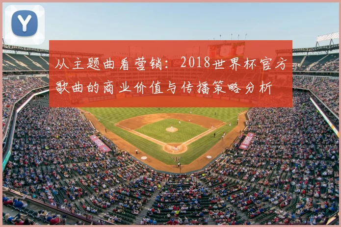 从主题曲看营销:2018世界杯官方歌曲的商业价值与传播策略分析