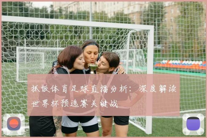 抓饭体育足球直播分析：深度解读世界杯预选赛关键战
