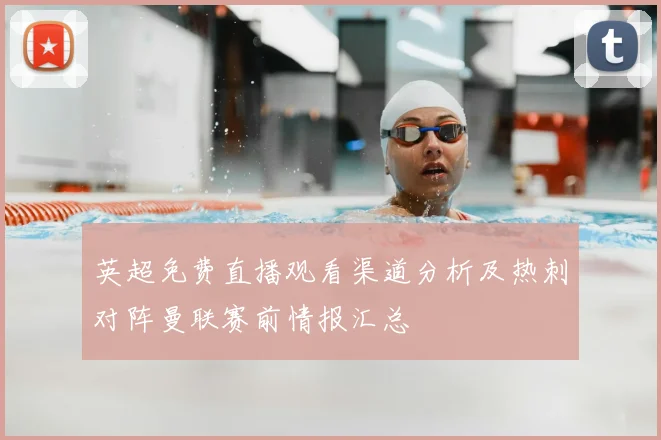 英超免费直播观看渠道分析及热刺对阵曼联赛前情报汇总