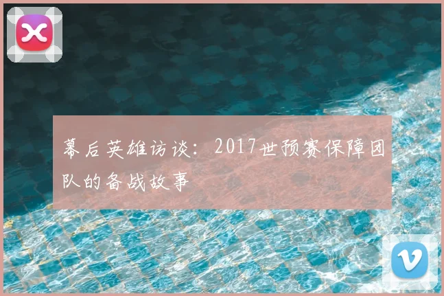 幕后英雄访谈:2017世预赛保障团队的备战故事