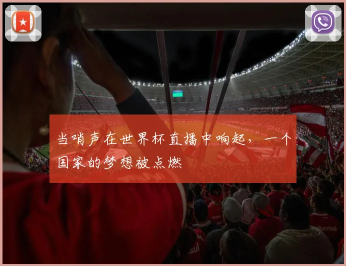 当哨声在世界杯直播中响起，一个国家的梦想被点燃