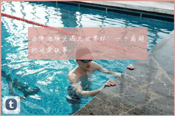 当啤酒堆头遇见世界杯：一个商超的逆袭故事
