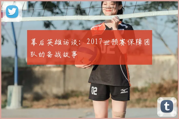 幕后英雄访谈：2017世预赛保障团队的备战故事