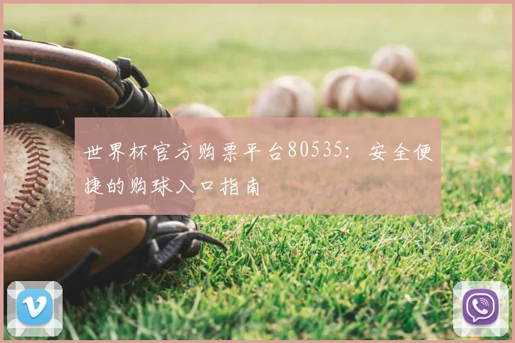 世界杯官方购票平台80535:安全便捷的购球入口指南