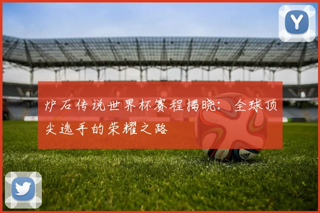 炉石传说世界杯赛程揭晓：全球顶尖选手的荣耀之路