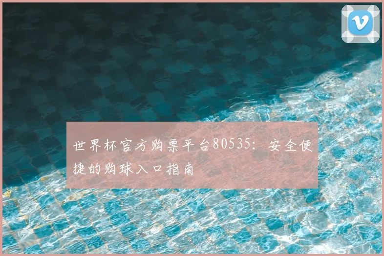 世界杯官方购票平台80535:安全便捷的购球入口指南