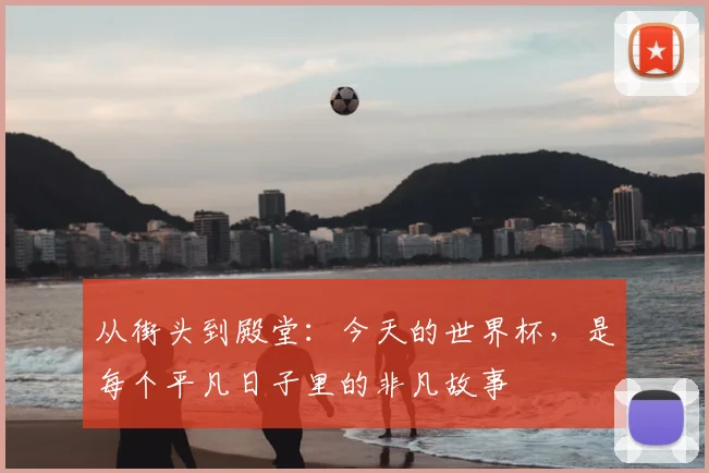 从街头到殿堂：今天的世界杯，是每个平凡日子里的非凡故事