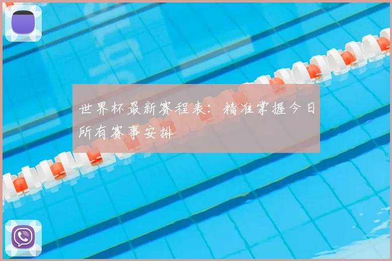 世界杯最新赛程表：精准掌握今日所有赛事安排