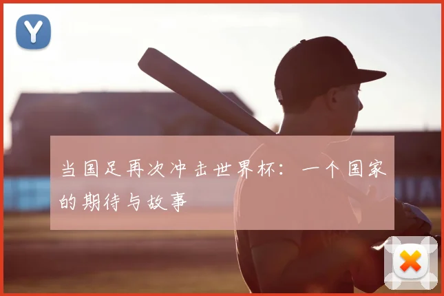 当国足再次冲击世界杯：一个国家的期待与故事